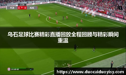 乌石足球比赛精彩直播回放全程回顾与精彩瞬间重温