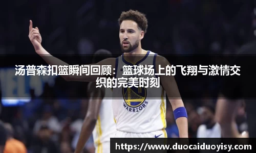 汤普森扣篮瞬间回顾：篮球场上的飞翔与激情交织的完美时刻