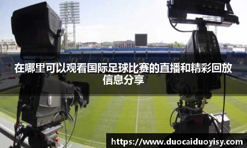 在哪里可以观看国际足球比赛的直播和精彩回放信息分享