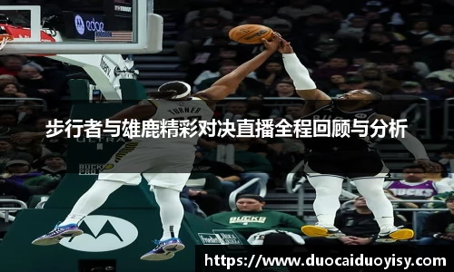 步行者与雄鹿精彩对决直播全程回顾与分析