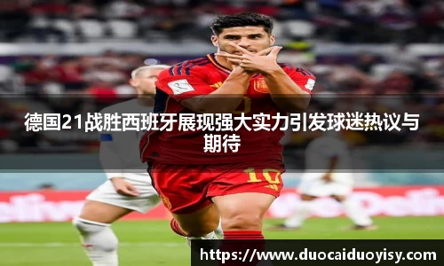 德国21战胜西班牙展现强大实力引发球迷热议与期待