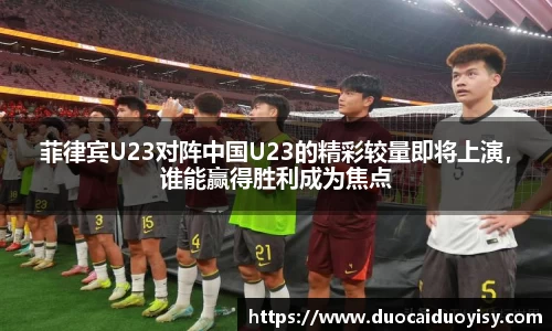 菲律宾U23对阵中国U23的精彩较量即将上演，谁能赢得胜利成为焦点
